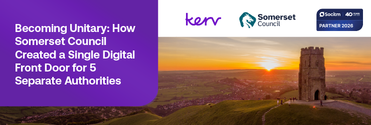 Kerv partner advert - Becoming Unitary: How
Somerset Council
Created a Single Digital
Front Door for 5
Separate Authorities